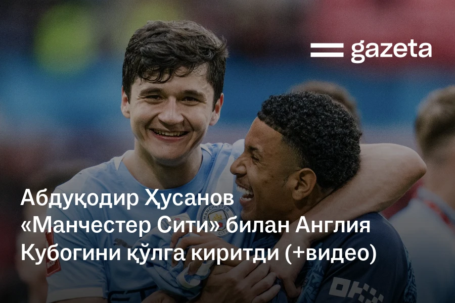 Abduqodir Husanov "Manchester City" bilan Angliya Kubogini qo'lga kiritdi